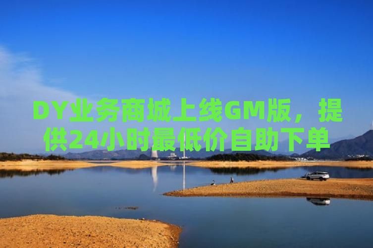 dy低价下单平台入口/今日重大通报工具神器{运营自助}全揭秘