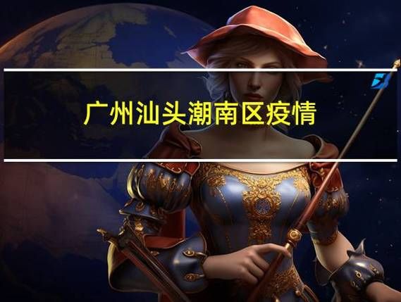 【广东省汕头市潮南区现有本土确诊13例,广东汕头潮南区疫情】