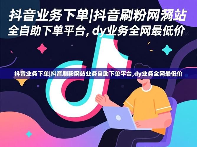 抖音在线业务自助平台业务下单真人:玩家工具神器详细工具方法